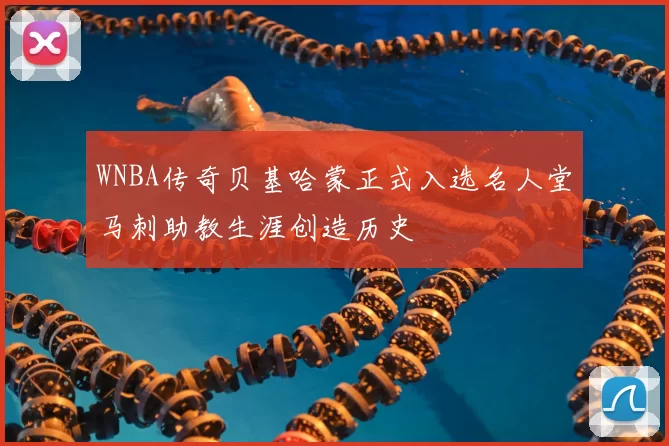 WNBA传奇贝基哈蒙正式入选名人堂马刺助教生涯创造历史