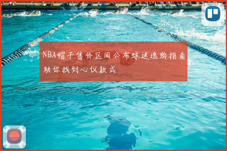 NBA帽子售价区间公布球迷选购指南助你找到心仪款式