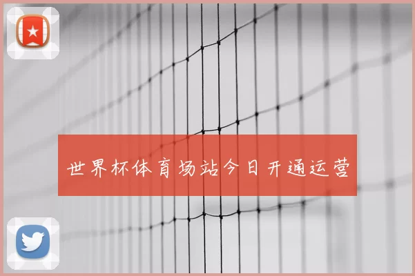世界杯体育场站今日开通运营