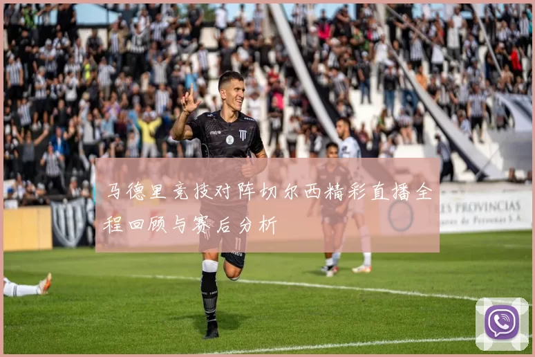马德里竞技对阵切尔西精彩直播全程回顾与赛后分析