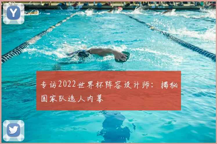 专访2022世界杯阵容设计师：揭秘国家队选人内幕