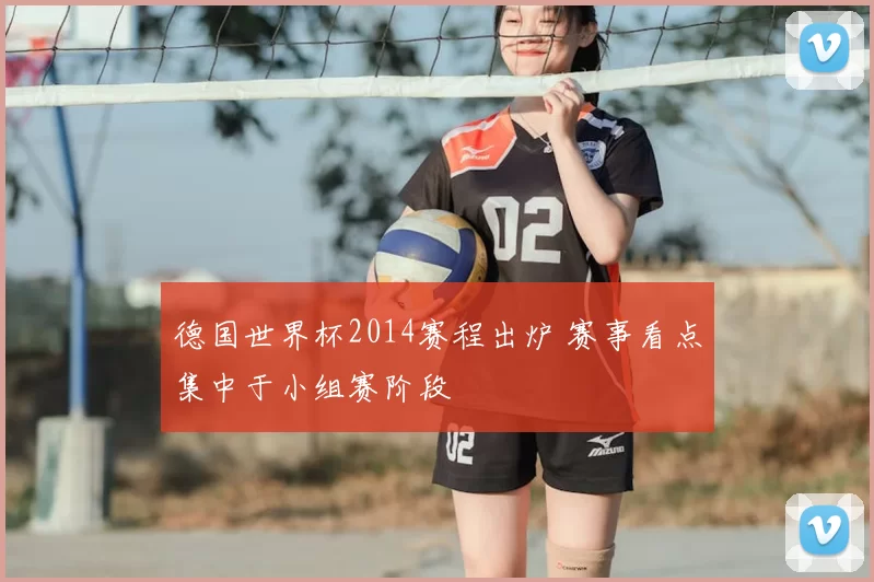 德国世界杯2014赛程出炉 赛事看点集中于小组赛阶段