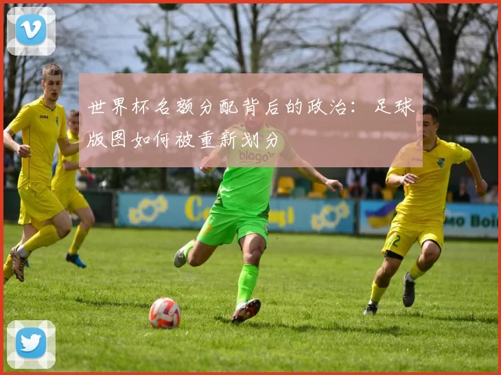 世界杯名额分配背后的政治：足球版图如何被重新划分
