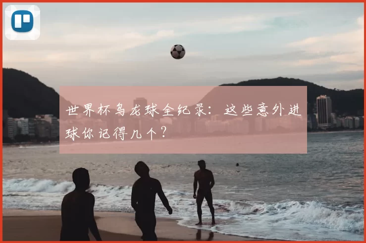 世界杯乌龙球全纪录:这些意外进球你记得几个?