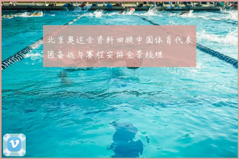 北京奥运会资料回顾中国体育代表团备战与赛程安排全景梳理