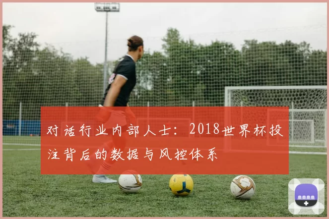 对话行业内部人士：2018世界杯投注背后的数据与风控体系
