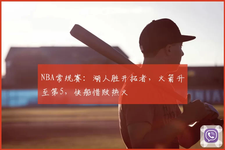 NBA常规赛：湖人胜开拓者，火箭升至第5，快船惜败热火