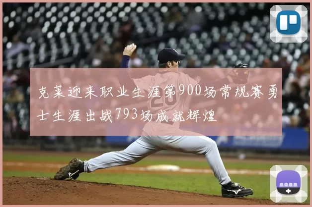 克莱迎来职业生涯第900场常规赛勇士生涯出战793场成就辉煌