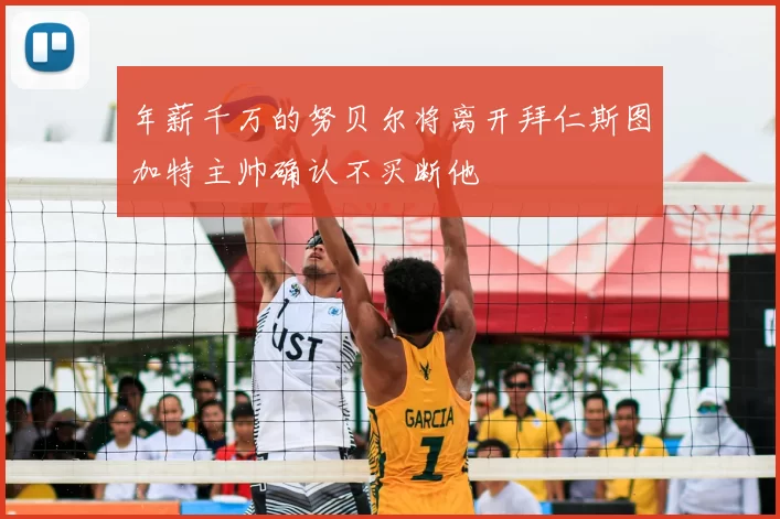 年薪千万的努贝尔将离开拜仁斯图加特主帅确认不买断他