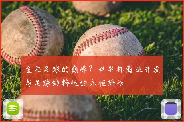 金元足球的巅峰？世界杯商业开发与足球纯粹性的永恒辩论