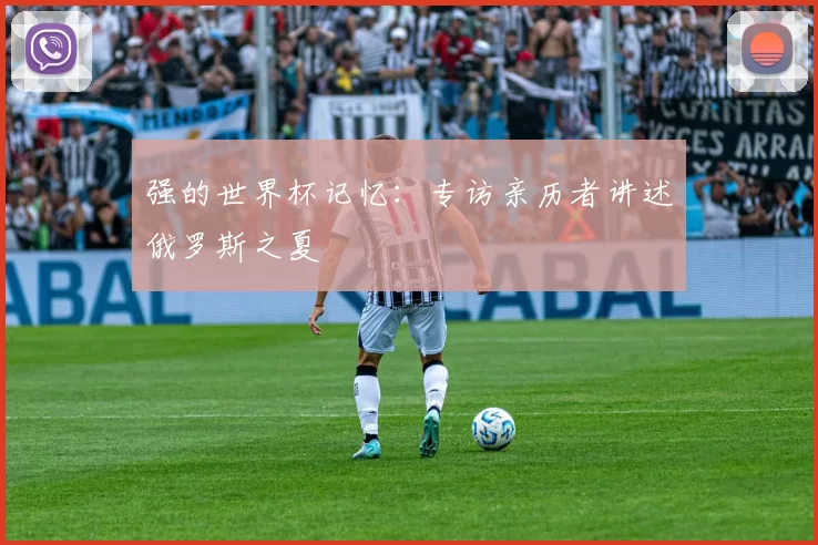 强的世界杯记忆：专访亲历者讲述俄罗斯之夏