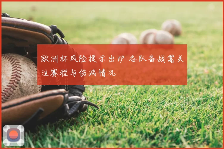 欧洲杯风险提示出炉 各队备战需关注赛程与伤病情况