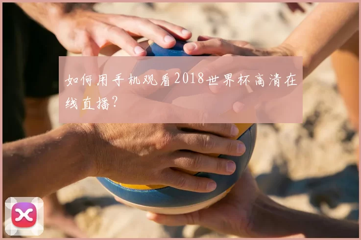 如何用手机观看2018世界杯高清在线直播？
