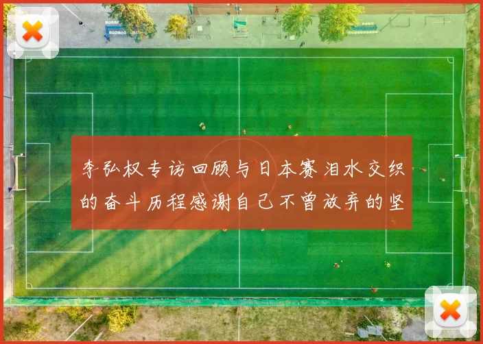 李弘权专访回顾与日本赛泪水交织的奋斗历程感谢自己不曾放弃的坚持
