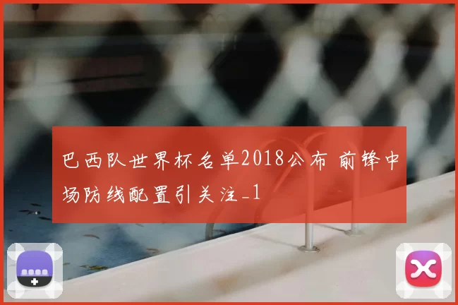 巴西队世界杯名单2018公布 前锋中场防线配置引关注_1