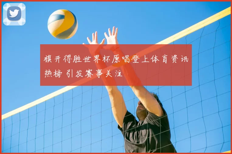 旗开得胜世界杯原唱登上体育资讯热榜 引发赛事关注