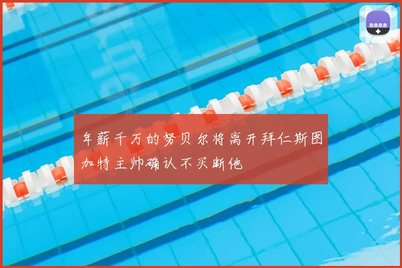 年薪千万的努贝尔将离开拜仁斯图加特主帅确认不买断他