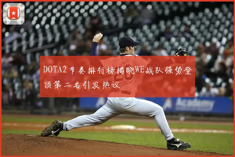 DOTA2节奏排行榜揭晓WE战队强势登顶第二名引发热议