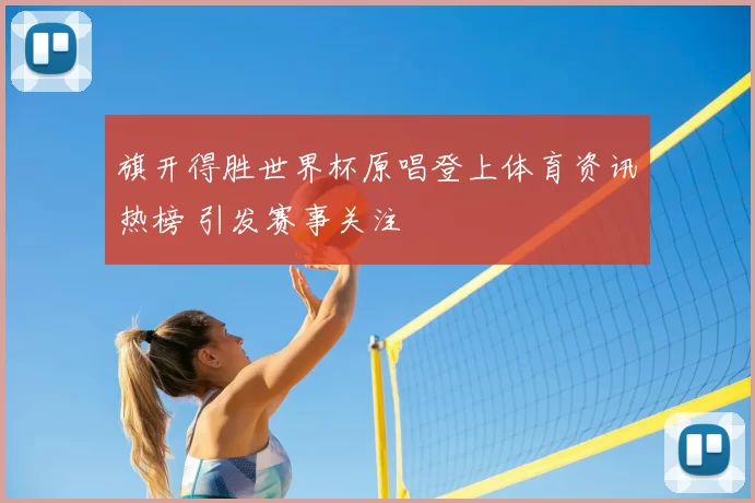 旗开得胜世界杯原唱登上体育资讯热榜 引发赛事关注