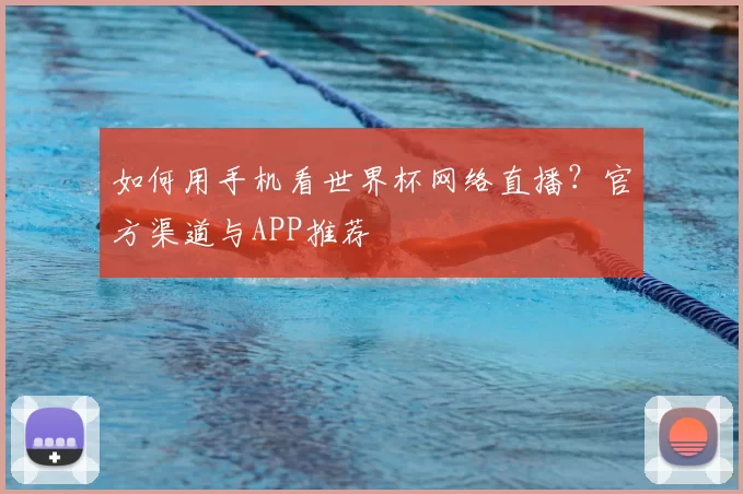 如何用手机看世界杯网络直播?官方渠道与APP推荐