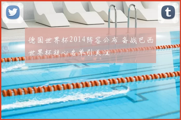 德国世界杯2014阵容公布 备战巴西世界杯核心名单引关注