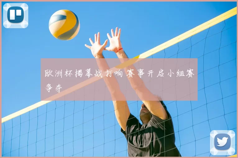 欧洲杯揭幕战打响 赛事开启小组赛争夺