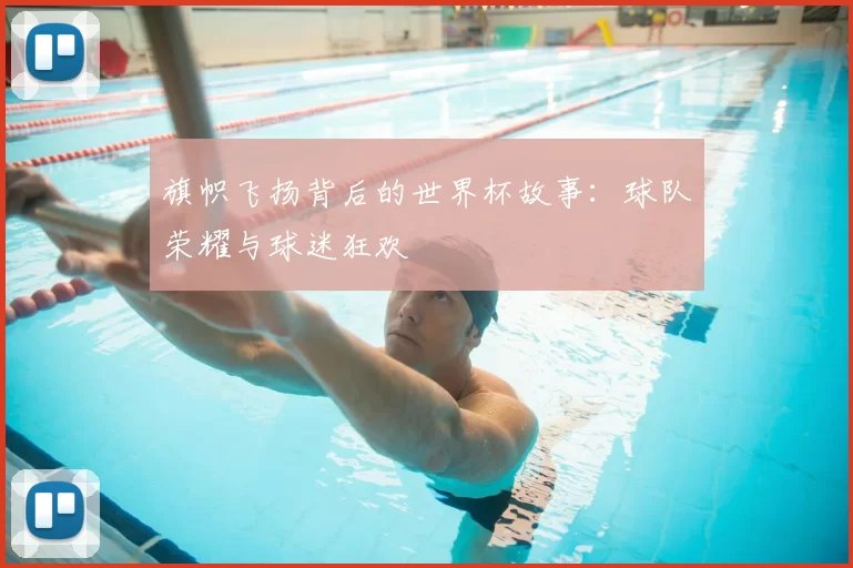 旗帜飞扬背后的世界杯故事：球队荣耀与球迷狂欢
