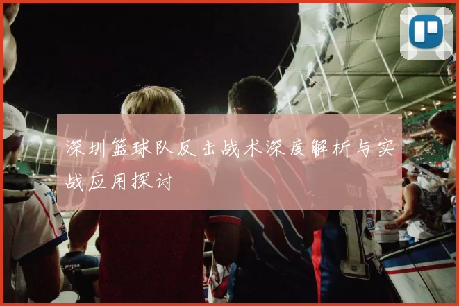 深圳篮球队反击战术深度解析与实战应用探讨