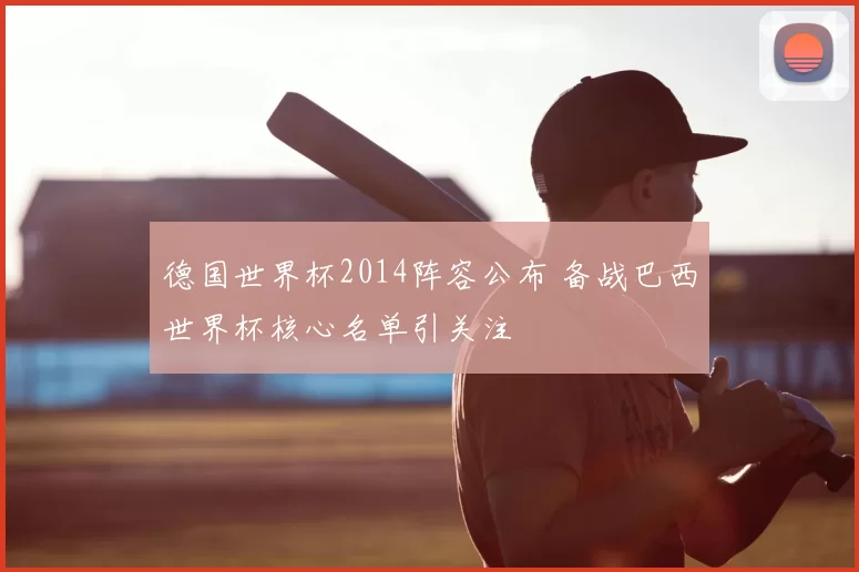 德国世界杯2014阵容公布 备战巴西世界杯核心名单引关注