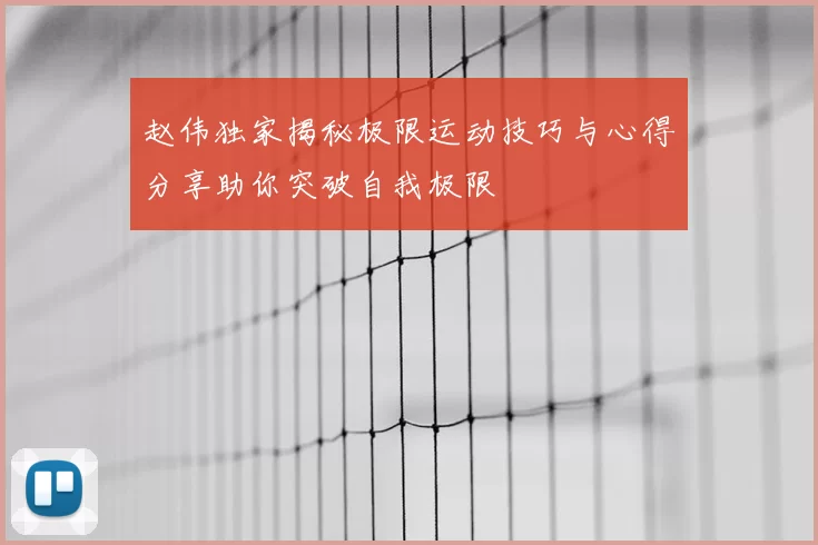 赵伟独家揭秘极限运动技巧与心得分享助你突破自我极限