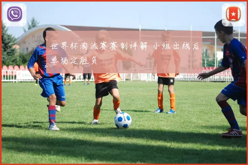 世界杯淘汰赛赛制详解 小组出线后单场定胜负
