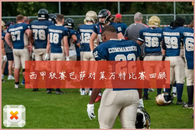 西甲联赛巴萨对莱万特比赛回顾