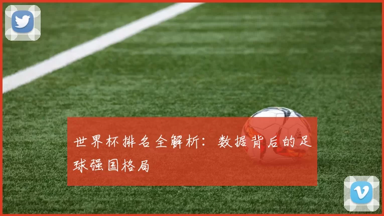 世界杯排名全解析：数据背后的足球强国格局