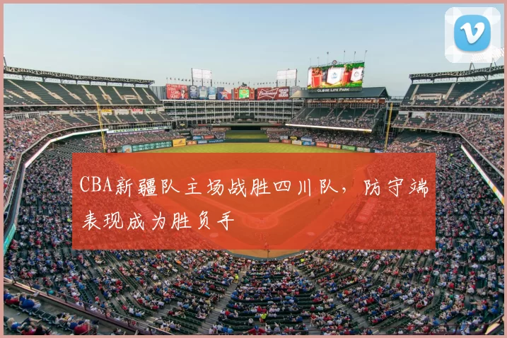 CBA新疆队主场战胜四川队，防守端表现成为胜负手