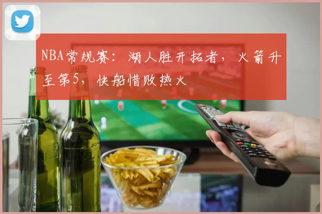 NBA常规赛：湖人胜开拓者，火箭升至第5，快船惜败热火