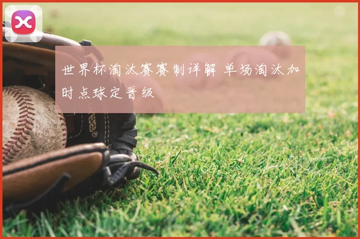 世界杯淘汰赛赛制详解 单场淘汰加时点球定晋级