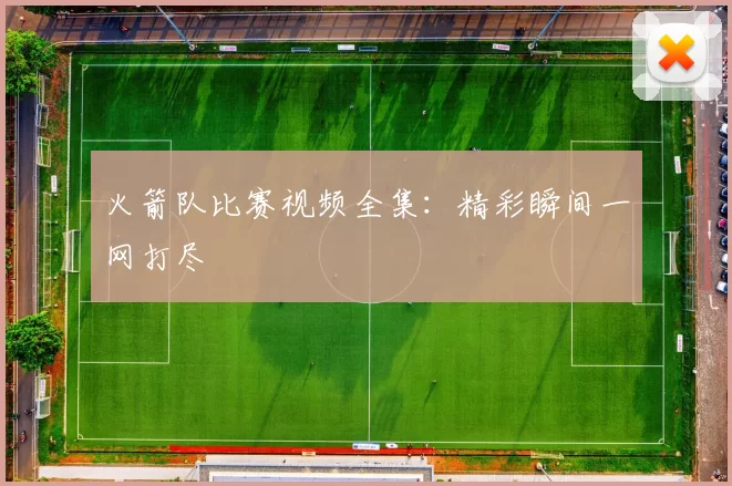 火箭队比赛视频全集：精彩瞬间一网打尽
